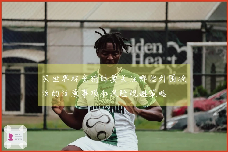 买世界杯竞猜时要关注哪些外围投注的注意事项和风险规避策略