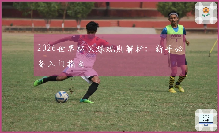 2026世界杯买球规则解析：新手必备入门指南