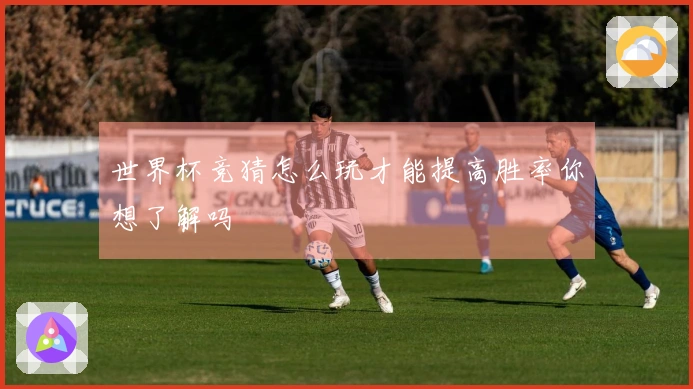 世界杯竞猜怎么玩才能提高胜率你想了解吗