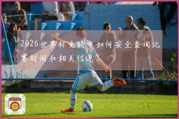 2026世界杯竞猜中如何安全查询比赛时间和相关信息？